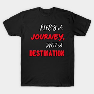 LIFE'S A JOURNEY, NOT A DESTINATION T-Shirt